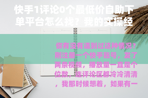 快手1评论0个最低价自助下单平台怎么找?我的实操经验分享 快手1评论0个最低价自助下单平台怎么找?我的实操经验分享