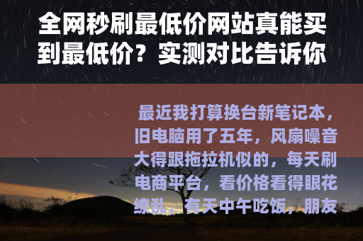 全网秒刷最低价网站真能买到最低价？实测对比告诉你答案
