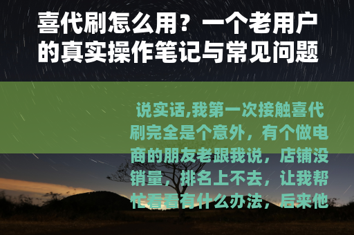 喜代刷怎么用？一个老用户的真实操作笔记与常见问题解答