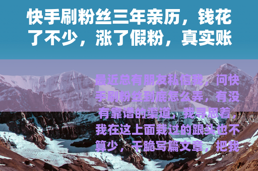 快手刷粉丝三年亲历，钱花了不少，涨了假粉，真实账号差点没了