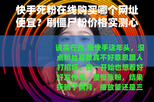 快手死粉在线购买哪个网址便宜？刷僵尸粉价格实测心得