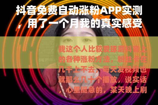 抖音免费自动涨粉APP实测，用了一个月我的真实感受与效果