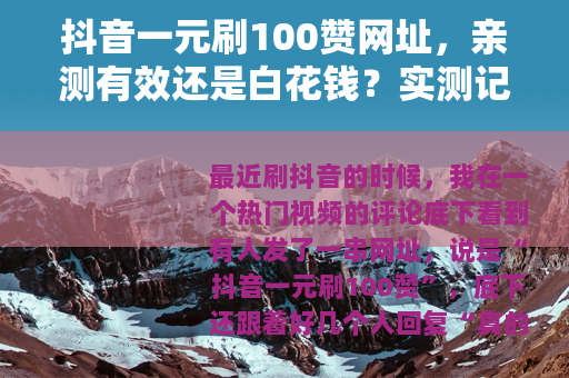 抖音一元刷100赞网址，亲测有效还是白花钱？实测记录
