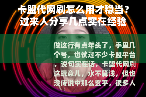卡盟代网刷怎么用才稳当？过来人分享几点实在经验