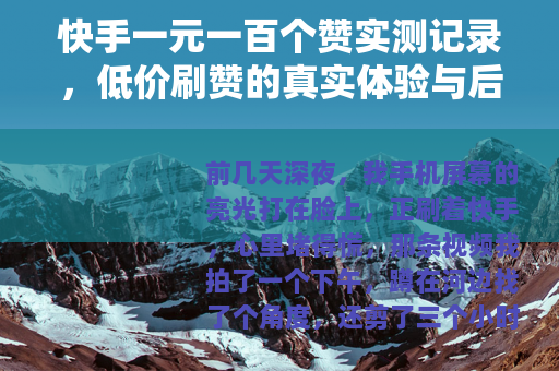 快手一元一百个赞实测记录，低价刷赞的真实体验与后续影响