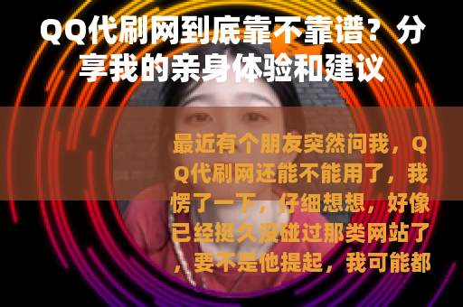 QQ代刷网到底靠不靠谱？分享我的亲身体验和建议