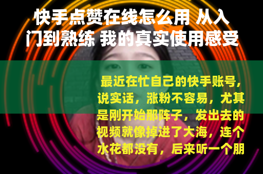 快手点赞在线怎么用 从入门到熟练 我的真实使用感受与技巧分享
