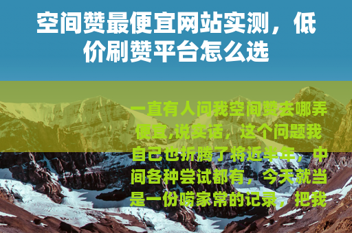 空间赞最便宜网站实测，低价刷赞平台怎么选
