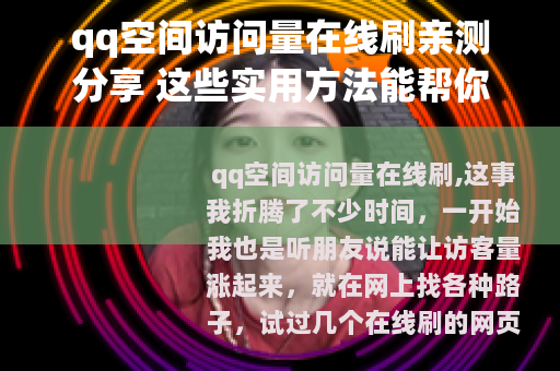 qq空间访问量在线刷亲测分享 这些实用方法能帮你提升人气