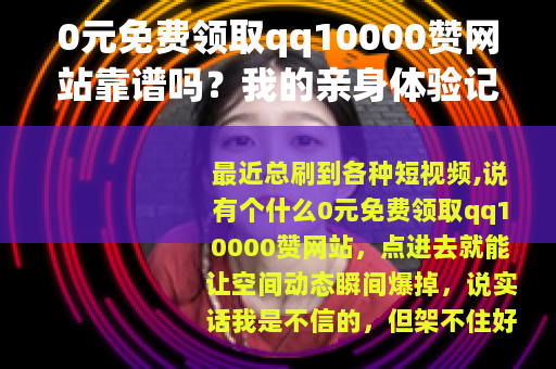 0元免费领取qq10000赞网站靠谱吗？我的亲身体验记录