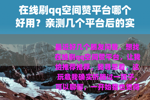 在线刷qq空间赞平台哪个好用？亲测几个平台后的实在话