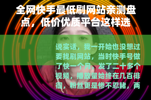 全网快手最低刷网站亲测盘点，低价优质平台这样选