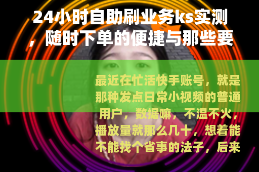 24小时自助刷业务ks实测，随时下单的便捷与那些要注意的事儿