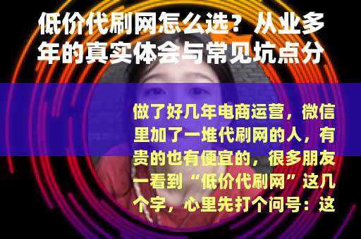 低价代刷网怎么选？从业多年的真实体会与常见坑点分析