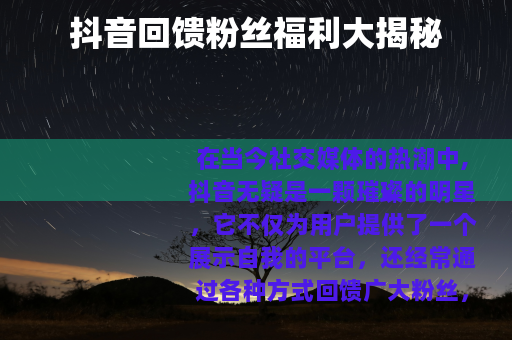 抖音回馈粉丝福利大揭秘