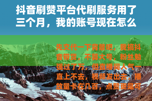 抖音刷赞平台代刷服务用了三个月，我的账号现在怎么样了