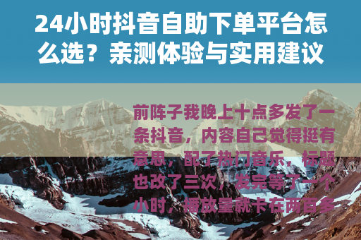 24小时抖音自助下单平台怎么选？亲测体验与实用建议