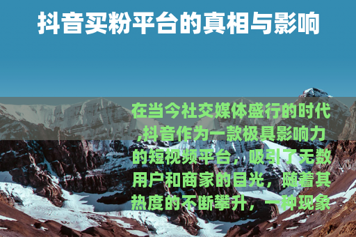 抖音买粉平台的真相与影响