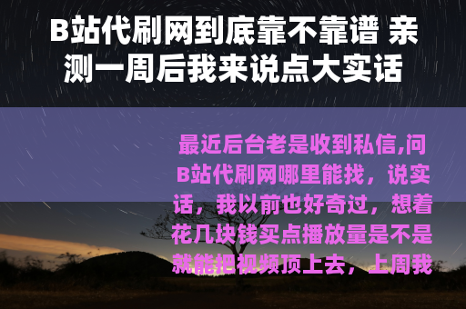 B站代刷网到底靠不靠谱 亲测一周后我来说点大实话