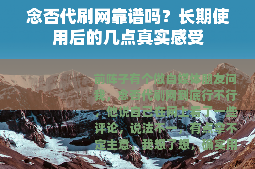念否代刷网靠谱吗？长期使用后的几点真实感受