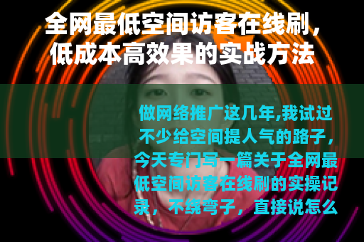 全网最低空间访客在线刷，低成本高效果的实战方法