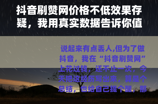 抖音刷赞网价格不低效果存疑，我用真实数据告诉你值得吗