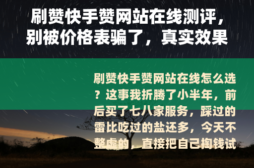 刷赞快手赞网站在线测评，别被价格表骗了，真实效果看这几点