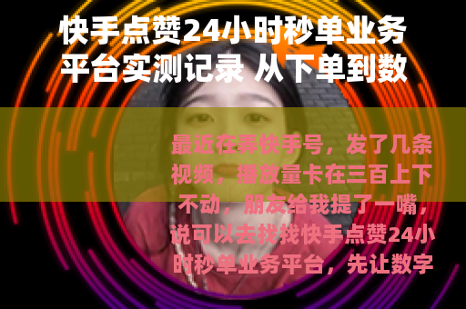 快手点赞24小时秒单业务平台实测记录 从下单到数据变化全流程