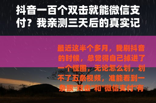 抖音一百个双击就能微信支付？我亲测三天后的真实记录
