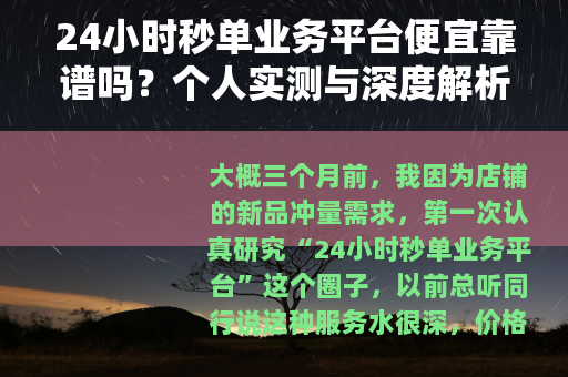 24小时秒单业务平台便宜靠谱吗？个人实测与深度解析