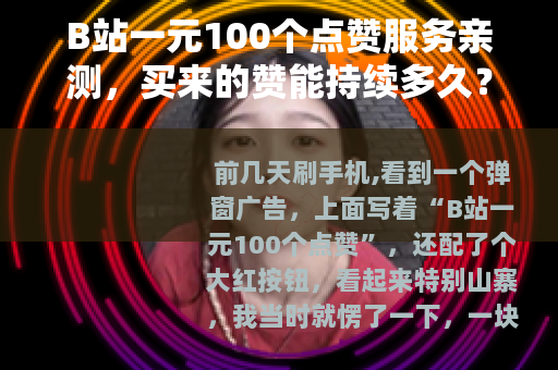 B站一元100个点赞服务亲测，买来的赞能持续多久？
