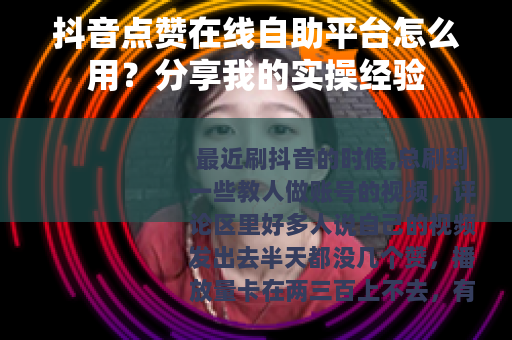 抖音点赞在线自助平台怎么用？分享我的实操经验
