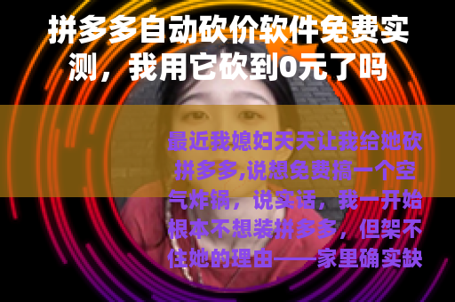 拼多多自动砍价软件免费实测,我用它砍到0元了吗 拼多多自动砍价软件免费实测,我用它砍到0元了吗