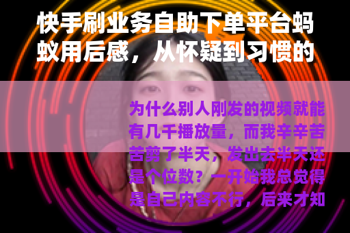 快手刷业务自助下单平台蚂蚁用后感，从怀疑到习惯的详细记录