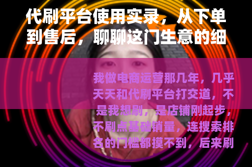 代刷平台使用实录，从下单到售后，聊聊这门生意的细节与门道