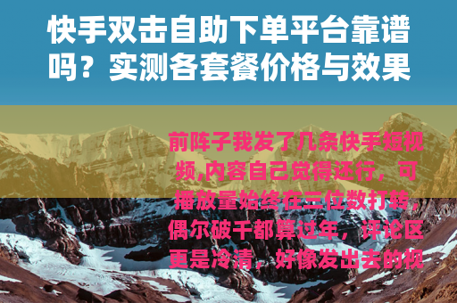 快手双击自助下单平台靠谱吗？实测各套餐价格与效果反馈