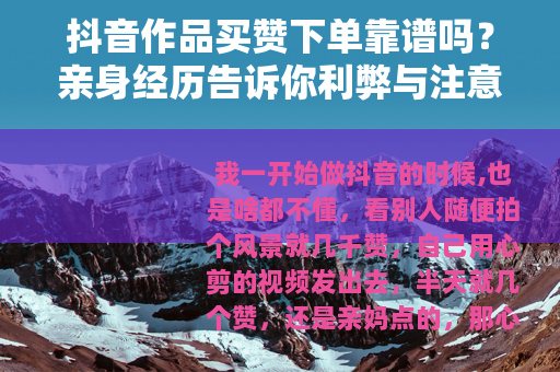 抖音作品买赞下单靠谱吗？亲身经历告诉你利弊与注意事项