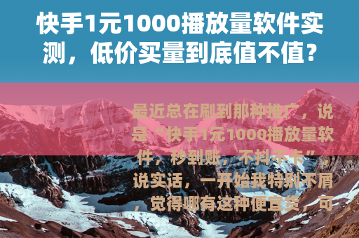 快手1元1000播放量软件实测，低价买量到底值不值？