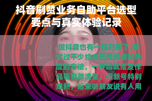 抖音刷赞业务自助平台选型要点与真实体验记录