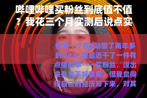 哔哩哔哩买粉丝到底值不值？我花三个月实测后说点实在话
