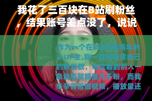 我花了三百块在B站刷粉丝，结果账号差点没了，说说我的教训