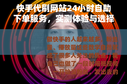 快手代刷网站24小时自助下单服务，实测体验与选择参考