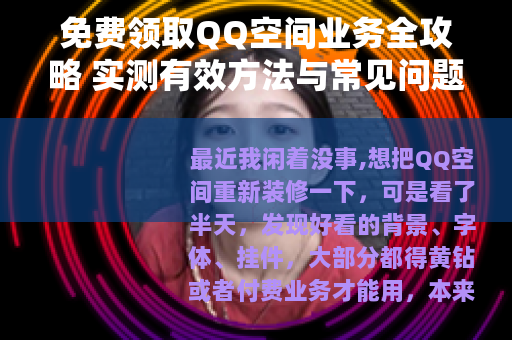 免费领取QQ空间业务全攻略 实测有效方法与常见问题详解