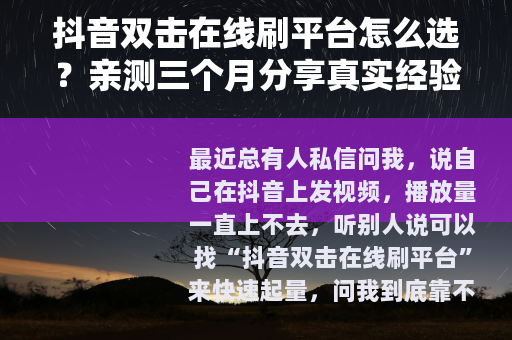 抖音双击在线刷平台怎么选？亲测三个月分享真实经验