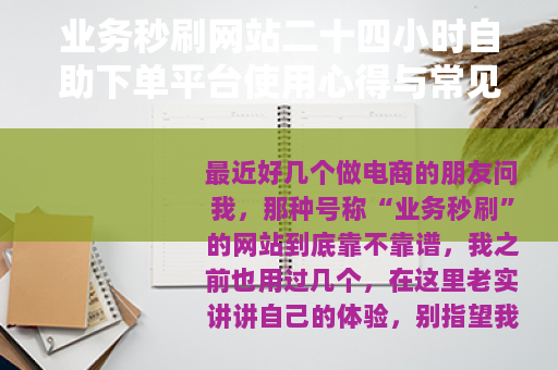 业务秒刷网站二十四小时自助下单平台使用心得与常见问题