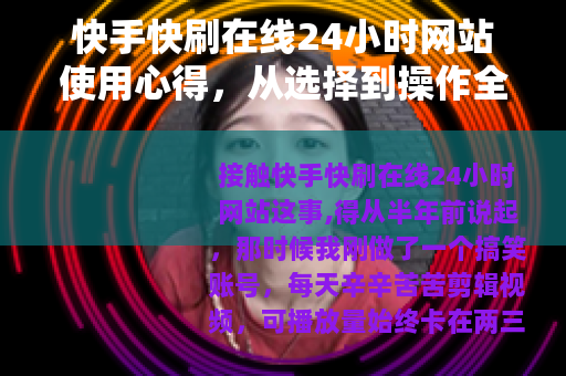 快手快刷在线24小时网站使用心得，从选择到操作全流程
