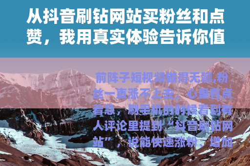 从抖音刷钻网站买粉丝和点赞，我用真实体验告诉你值不值