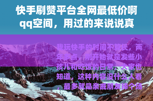 快手刷赞平台全网最低价啊qq空间，用过的来说说真实感受