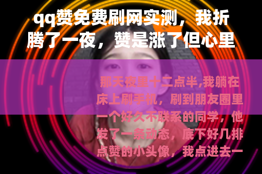 qq赞免费刷网实测，我折腾了一夜，赞是涨了但心里慌