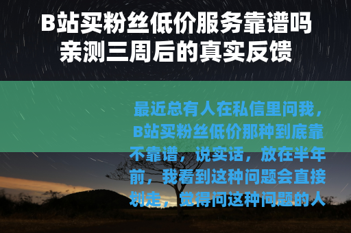 B站买粉丝低价服务靠谱吗亲测三周后的真实反馈